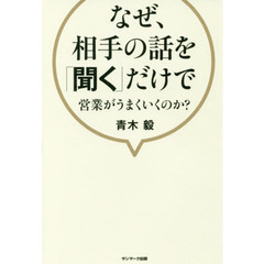 なぜ、相手の話を「聞く」だけで営業がうまくいくのか？