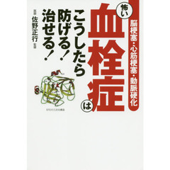 怖い血栓症はこうしたら防げる！治せる！　脳梗塞・心筋梗塞・動脈硬化