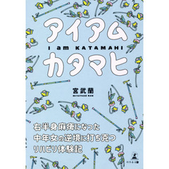 アイアムカタマヒ　右半身麻痺になった中年女の逆境に打ち克つリハビリ体験記