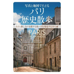 写真と地図でたどるパリ歴史散歩　古さと新しさが交錯する街パリを発見する１８の旅