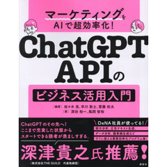 ＣｈａｔＧＰＴ　ＡＰＩのビジネス活用入門　マーケティングをＡＩで超効率化！