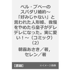 ベル・プペーのスパダリ婚約～「好みじゃない」と言われた人形姫、我慢をやめたら皇子がデレデレになった。実に愛い！～（コミック）（2）