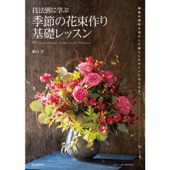 技法別に学ぶ季節の花束作り基礎レッスン　植物の個性を活かして美しいデザインに仕上げる