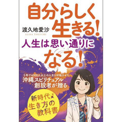自分らしく生きる！人生は思い通りになる！　５年で４０００人以上の人生を好転させた沖縄スピリチュアル創設者が贈る新時代生き方の教科書