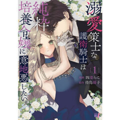 溺愛策士な護衛騎士は純粋培養令嬢に意地悪したい。　１