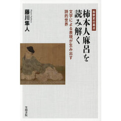 和歌史の基点柿本人麻呂を読み解く　文字による表現が生み出す詩的世界