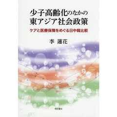 少子高齢化のなかの東アジア社会政策　ケアと医療保障をめぐる日中韓比較