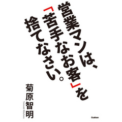 営業マンは、「苦手なお客」を捨てなさい。
