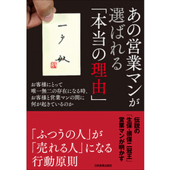 あの営業マンが選ばれる「本当の理由」　お客様にとって唯一無二の存在になる時、お客様と営業マンの間に何が起きているのか