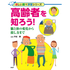 高齢者を知ろう！ 脳と体の変化から接し方まで