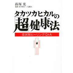 タカツカヒカルの「超」健康法　症状別ヒーリングＱ＆Ａ