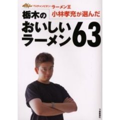 栃木のおいしいラーメン６３　ＴＶチャンピオン・ラーメン王小林孝充が選んだ