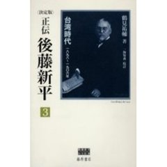 正伝・後藤新平　決定版　３　台湾時代　１８９８～１９０６年