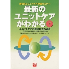 最新のユニットケアがわかる　第９回ユニットケア全国セミナー　７　ユニットケアの原点に立ち返る　「その人らしさ」を支える小規模ケアに必要なもの
