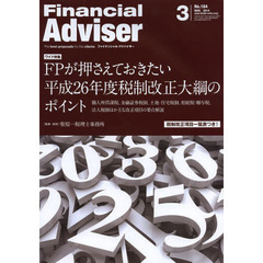 Ｆｉｎａｎｃｉａｌ　Ａｄｖｉｓｅｒ　２０１４．３　ワイド特集ＦＰが押さえておきたい平成２６年度税制改正大綱のポイント　個人所得課税・金融証券税制、土地・住宅税制、相続税・贈与税、法人税制ほか主な改正項目の要点解説