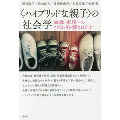〈ハイブリッドな親子〉の社会学　血縁・家族へのこだわりを解きほぐす