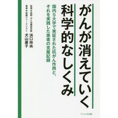 がんが消えていく科学的なしくみ　国内５大学で実証された抗がん作用と、それを実践した患者の克服記録