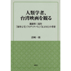 人類学者、台湾映画を観る　魏徳聖三部作『海角七号』・『セデック・バレ』・『ＫＡＮＯ』の考察