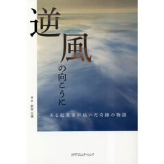 逆風の向こうに　ある起業家が紡いだ奇跡の物語
