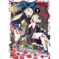 スライム倒して300年、知らないうちにレベルMAXになってました 7