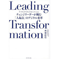 Ｌｅａｄｉｎｇ　Ｔｒａｎｓｆｏｒｍａｔｉｏｎ　チェンジリーダーが挑む「人起点」のデジタル変革