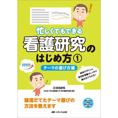 忙しくてもできる看護研究のはじめ方　研究デザイン＆研究計画書がしっかり組み立てられる！　１　テーマの選び方編　論理だてたテーマ選びの方法を教えます