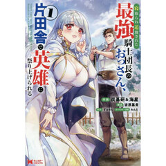 寝取られ追放された最強騎士団長のおっさん、片田舎で英雄に祭り上げられる　１