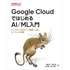 Ｇｏｏｇｌｅ　ＣｌｏｕｄではじめるＡＩ／ＭＬ入門　ハンズオンで学ぶデータ基盤、分析、エージェント開発