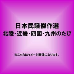日本民謡傑作選　北陸・近畿・四国・九州のたび