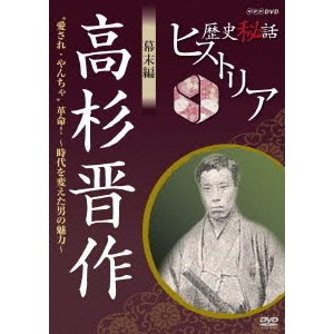 歴史秘話ヒストリア 幕末編 高杉晋作 愛され・やんちゃ”革命! ?時代を変えた男の魅力?(DVD)
