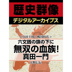 ＜真田幸村と戦国時代＞六文銭の旗の下に　無双の血族！　真田一門