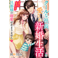 クールな社長と愛され新婚生活～ママになっても旦那様の溺愛が止まりません（上）