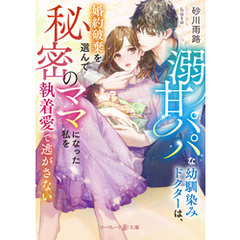 溺甘パパな幼馴染みドクターは、婚約破棄を選んで秘密のママになった私を執着愛で逃がさない【電子限定SS付】