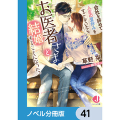 会社を辞めて人生の夏休みをすごしていたら、お医者さまと結婚することになった。【ノベル分冊版】　41