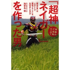 「超神ネイガー」を作った男　奇跡のご当地ヒーロー　「無名の男」はいかにして「地域ブランド」を生み出したのか