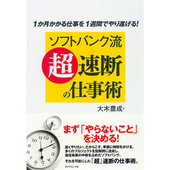 ソフトバンク流「超」速断の仕事術　１か月かかる仕事を１週間でやり遂げる！