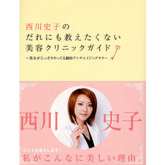 西川史子のだれにも教えたくない美容クリニックガイド　美女がこっそりやってる劇的アンチエイジングテク