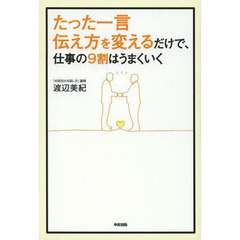 たった一言伝え方を変えるだけで、仕事の９割はうまくいく