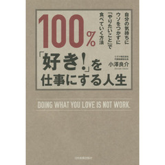１００％、「好き！」を仕事にする人生　自分の気持ちにウソをつかずに「やりたいこと」で食べていく方法