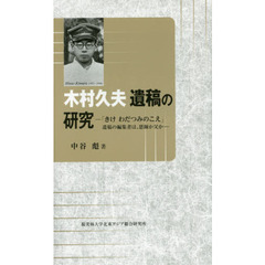 木村久夫遺稿の研究　「きけわだつみのこえ」遺稿の編集者は、恩師か父か