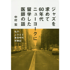 ジャズを求めて６０年代ニューヨークに留学した医師の話　私のＪＡＺＺ黄金時代体験記