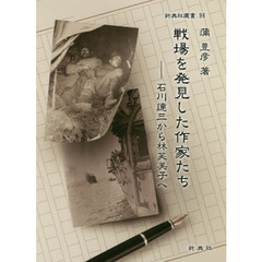 戦場を発見した作家たち　石川達三から林芙美子へ