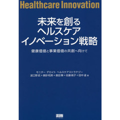 未来を創るヘルスケアイノベーション戦略　健康価値と事業価値の共創へ向けて