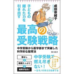 子どもの隠れた力を引き出す最高の受験戦略　中学受験から医学部まで突破した科学的な脳育法
