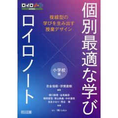 個別最適な学び×ロイロノート　複線型の学びを生み出す授業デザイン　小学校編