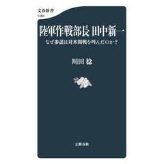 陸軍作戦部長田中新一　なぜ参謀は対米開戦を叫んだのか？
