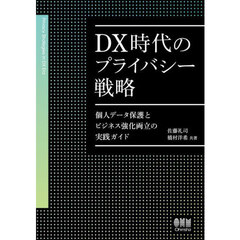 ＤＸ時代のプライバシー戦略　個人データ保護とビジネス強化両立の実践ガイド