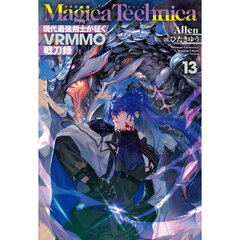 Ｍａｇｉｃａ　Ｔｅｃｈｎｉｃａ　現代最強剣士が征くＶＲＭＭＯ戦刀録　１３