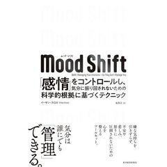 Ｍｏｏｄ　Ｓｈｉｆｔ（ムード・シフト）　「感情」をコントロールし、気分に振り回されないための科学的根拠に基づくテクニック