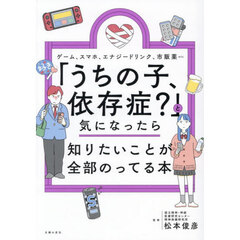「うちの子、依存症？」と気になったら知りたいことが全部のってる本　ゲーム、スマホ、エナジードリンク、市販薬ｅｔｃ．